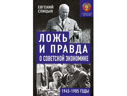 Ложь и правда о советской экономике. Советская держава в 1945-1985 гг. Е.Ю. Спицын
