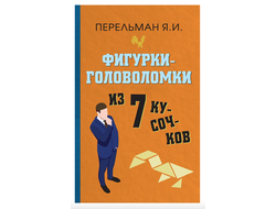 ФИГУРКИ-ГОЛОВОЛОМКИ ИЗ 7 КУСОЧКОВ. Перельман Я.И.