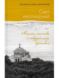 Иеромонах Симон (Безкровный) - Свет неотмирный, или Молоко молитвы и твердая пища безмолвия