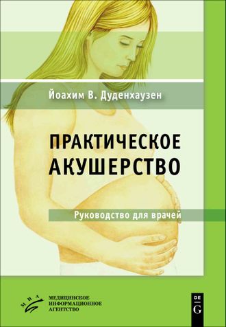 Практическое акушерство. Руководство для врачей. Дуденхаузен Йоахим В. &quot;МИА&quot; (Медицинское информационное агентство). 2019