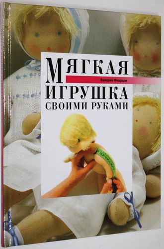 Феррари В. Мягкая игрушка своими руками. М.: Мир книги. 2002г.