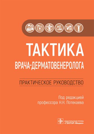 Тактика врача-дерматовенеролога. Практическое руководство. Потекаев Н.Н. &quot;ГЭОТАР-Медиа&quot;. 2022