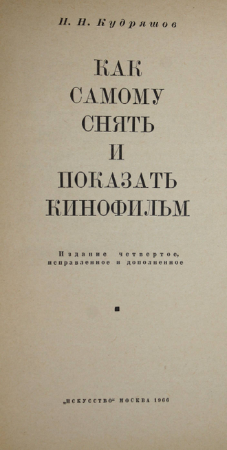 Кудряшов Н.Н. Как самому снять и показать кинофильм. Издание 4. М.: Искусство. 1966г.