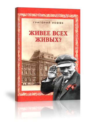 Григорий Иоффе «ЖИВЕЕ ВСЕХ ЖИВЫХ? Сказания о Ленине»