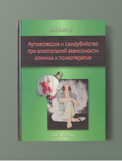 АУТОАГРЕССИЯ И САМОУБИЙСТВО ПРИ АЛКОГОЛЬНОЙ ЗАВИСИМОСТИ: КЛИНИКА И ПСИХОТЕРАПИЯ. Д.И.ШУСТОВ