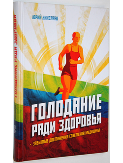 Николаев Ю.С., Нилов Е.И., Черкасов В.Г. Голодание ради здоровья. М.: Концептуал. 2020 г.