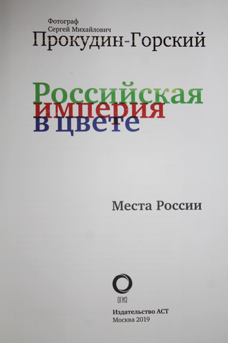 Фотограф Сергей Михайлович Прокудин-Горский. Российская империя в цвете. Места России. М.: АСТ. 2019г.