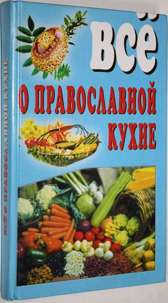 Все о православной кухне. Донецк: ООО ПКФ БАО. 2001.