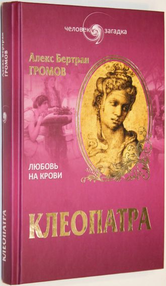 Громов Алекс  Бертран. Клеопатра. Любовь на крови.М.: Вече. 2014г.