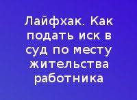 Лайфхак. Как подать иск в суд по месту жительства работника https://advokat-petrov.ru