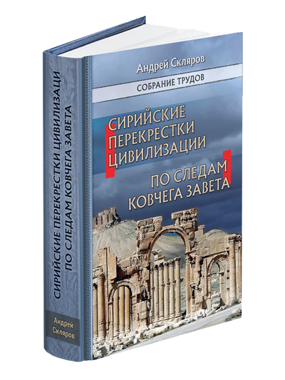 Андрей Скляров. Собрание трудов: Сирийские перекрестки цивилизации. По следам Ковчега Завета.