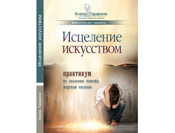 Елена Тарарина. ИСЦЕЛЕНИЕ ИСКУССТВОМ: практикум по оказанию помощи жертвам насилия