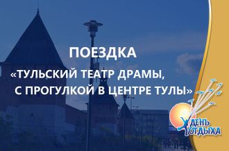 Поездка  &quot;Тульский театр Драмы с прогулкой в центре Тулы&quot;