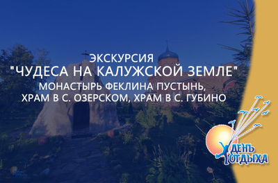 Экскурсия "Чудеса на Калужской земле" Монастырь Феклина пустынь, храм в с. Озерском, храм в с. Губино