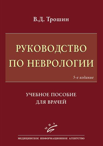 Руководство по неврологии. Учебное пособие для врачей. 5-е изд., перераб. и доп. Трошин В.Д.  &quot;МИА&quot; (Медицинское информационное агентство). 2018