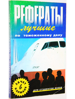 Лучшие рефераты по таможенному делу. Сост. Ю. Габриелова. Ростов-на-Дону: Феникс. 2002.