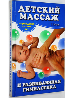 Гитун Т.В. Детский массаж и развивающая гимнастика. От рождения до семи лет. Ростов-на-Дону: Владис. 2009г.
