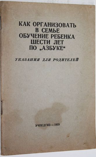 Как организовать в семье обучение ребенка шести лет по `Азбуке`. Указания для родителей. М.: Учпедгиз. 1959г.