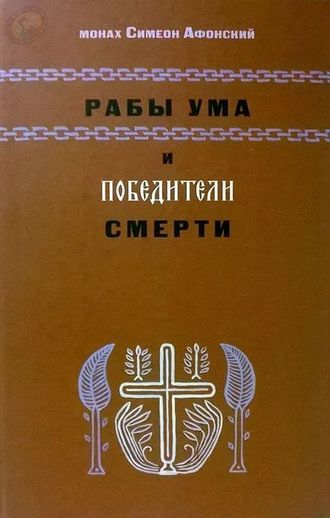 НЕТ В НАЛИЧИИ | Монах Симеон Афонский "Рабы ума и победители смерти. Виды ума, его функции и Спасение"