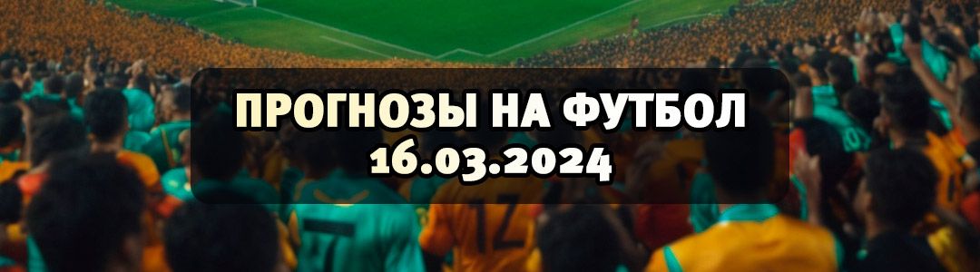 Бесплатные прогнозы на футбол 16.03.2024
