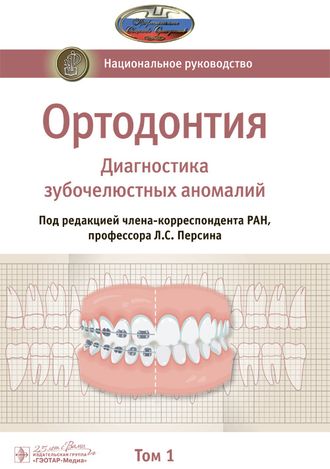 Ортодонтия. Национальное руководство в 2-х томах. Том 1. Диагностика зубочелюстных аномалий. Персин Л.С. &quot;ГЭОТАР-Медиа&quot;. 2020