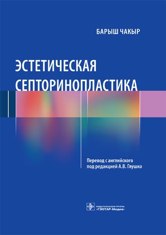 Эстетическая септоринопластика. Чакыр Б.; Пер. с англ.; Под ред. А.В. Глушко. &quot;ГЭОТАР-Медиа&quot;. 2022