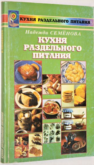 Семенова Н. Кухня раздельного питания.  СПб.: Диля Паблишинг. 2006г.