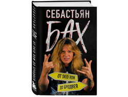 Себастьян Бах - От Skid Row до Бродвея
