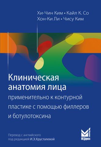 Клиническая анатомия лица применительно к контурной пластике с помощью филлеров и ботулотоксина. Ким Хи-Чин. &quot;МЕДпресс-информ&quot;. 2018