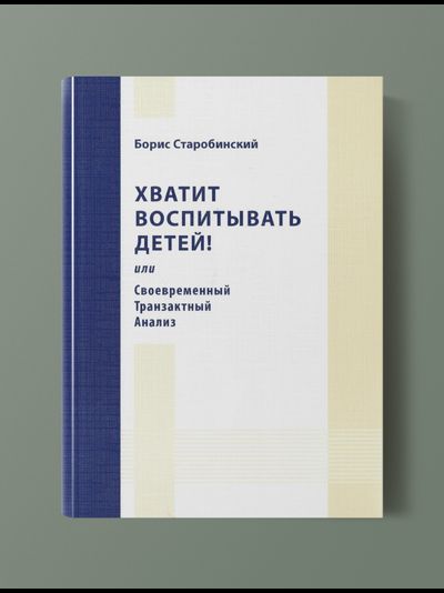 Хватит воспитывать детей! или Своевременный транзактный анализ.  Борис Старобинский