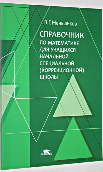 Меньшиков В. Г.  Справочник по математике для учащихся начальной специальной (коррекционной школы). М.: ИЦ Академия. 2015.