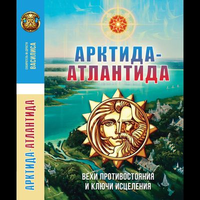 АРКТИДА-АТЛАНТИДА. Вехи противостояния и ключи исцеления. Василиса