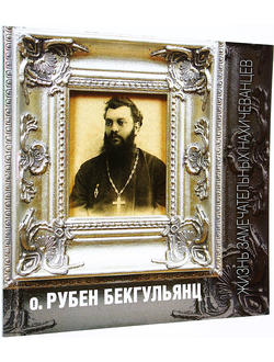 Бекгулян Р.С. Подвижник. Отец Рубен Бекгульянц. Ростов-на-Дону. 2019.