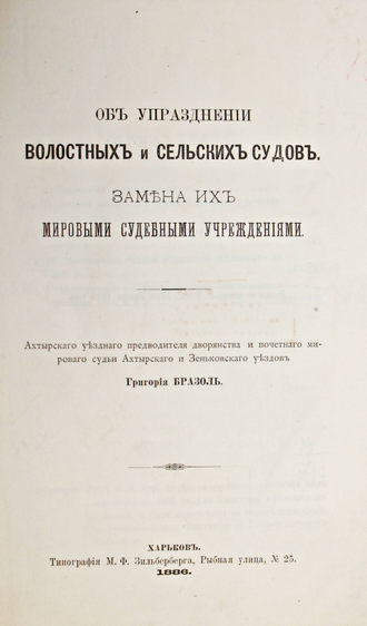 Бразоль Г. Об упразднении волостных и сельских судов. Замена их мировыми судебными учреждениями. Харьков: Типография М.Ф.Зильберберга, 1886.