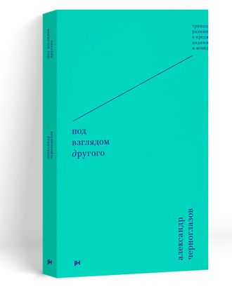 Александр Черноглазов. Под взглядом Другого. Тринадцать размышлений о предметах видимых и невидимых