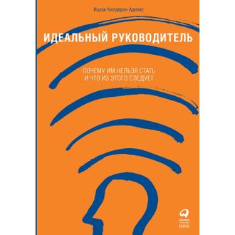 Книга Идеальный руководитель: Почему им нельзя стать и что из этого следует