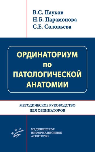 Ординаториум по патологической анатомии. Методическое руководство для ординаторов. Пауков В.С., Парамонова Н.Б., Соловьева С.Е. &quot;МИА&quot; (Медицинское информационное агентство). 2023