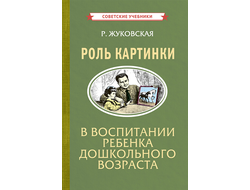 РОЛЬ КАРТИНКИ В ВОСПИТАНИИ РЕБЕНКА ДОШКОЛЬНОГО ВОЗРАСТА [1954]. Жуковская Р.