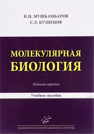 Молекулярная биология. Введение в молекулярную цитологию и гистологию. Учебное пособие. 3-е изд. Мушкамбаров Н.Н., Кузнецов С.Л. &quot;МИА&quot; (Медицинское информационное агентство). 2016