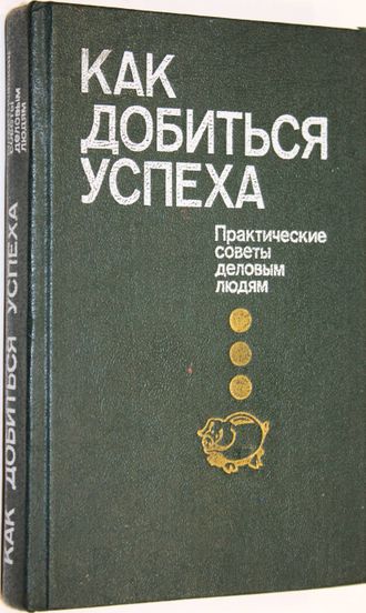 Как добиться успеха. Практические советы деловым людям. М.: Политиздат. 1991г.