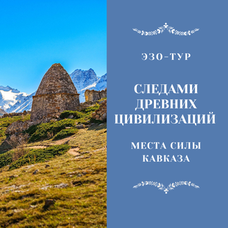 Следами древних цивилизации. Места Силы Кавказа. 7 дней / 6 ночей. Эзо-тур