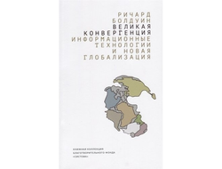 Великая конвергенция. Информационные технологии и новая глобализация. Болдуин Ричард