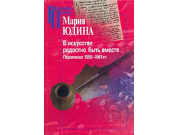 В искусстве радостно быть вместе. Переписка 1959-1961 гг. Мария Юдина