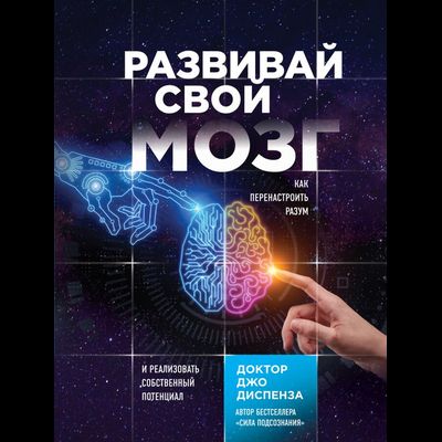 Джо Диспенза. Развивай свой мозг. Как перенастроить разум и реализовать собственный потенциал