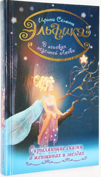 Семина И. Окрыляющие сказки о женщинах и звездах. В поисках неземной любви. М.: АСТ. 2017.
