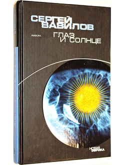 Вавилов С.И. Глаз и Солнце. Серия: Новая Эврика. СПб.: Амфора. 2006г.