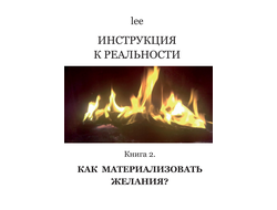 Автор lee. Инструкция к реальности. Книга 2. Как материализовать желания?