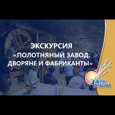 Экскурсия "Полотняный завод. Дворяне и фабриканты"