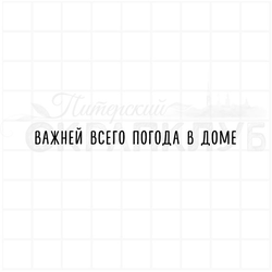 Штамп  с надписью Важней всего погода в доме