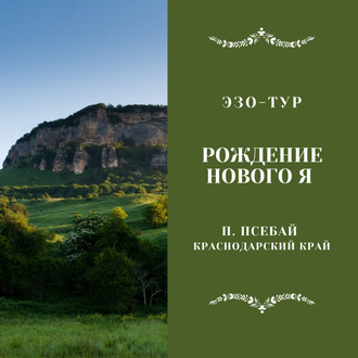 Рождение нового Я . пос.Псебай, Краснодарский край. Эзо-тур. 5 дней / 4 ночи